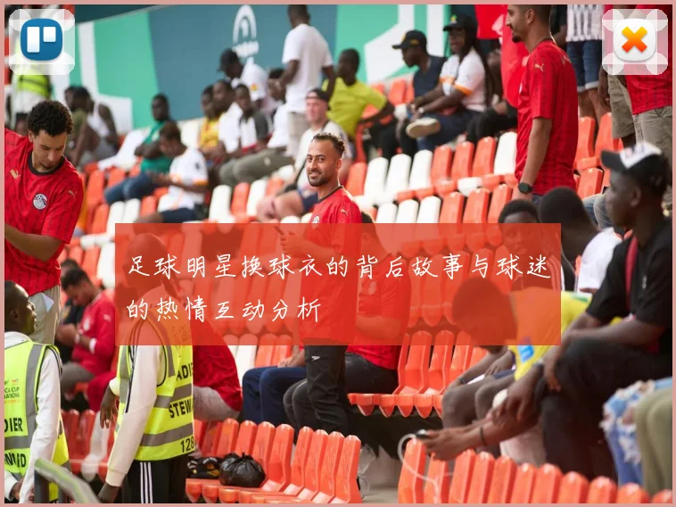 足球明星换球衣的背后故事与球迷的热情互动分析