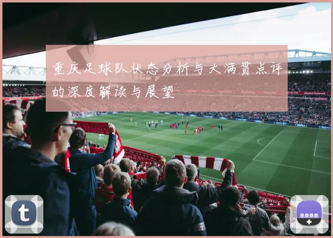 重庆足球队状态分析与大满贯点评的深度解读与展望