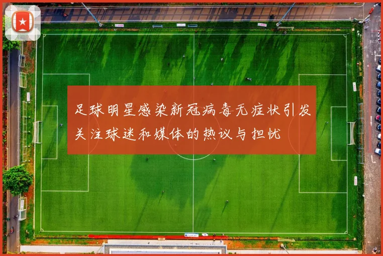 足球明星感染新冠病毒无症状引发关注球迷和媒体的热议与担忧