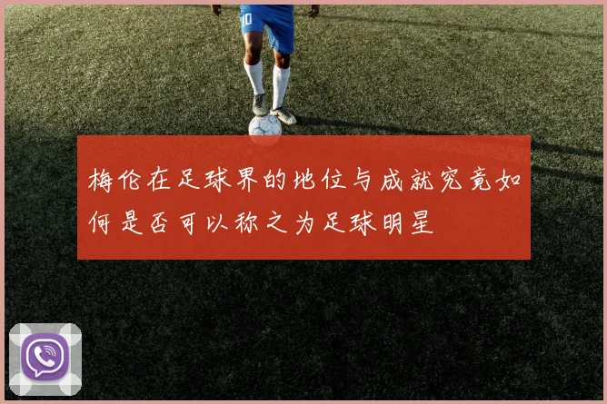 梅伦在足球界的地位与成就究竟如何是否可以称之为足球明星