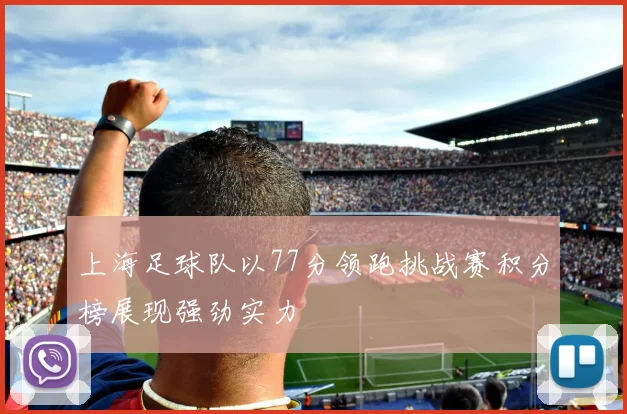 上海足球队以77分领跑挑战赛积分榜展现强劲实力