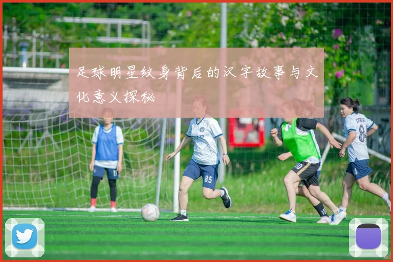 足球明星纹身背后的汉字故事与文化意义探秘