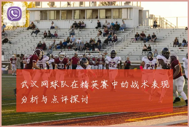 武汉网球队在精英赛中的战术表现分析与点评探讨