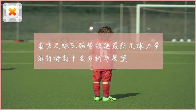 南京足球队强势领跑最新足球力量排行榜前十名分析与展望