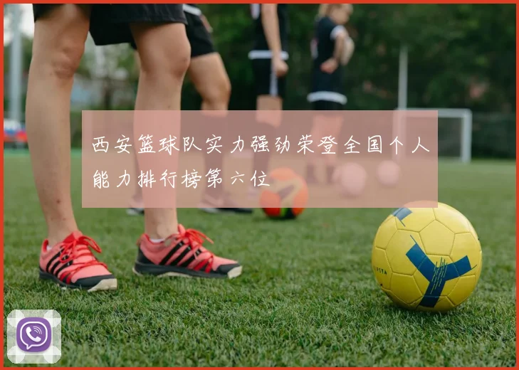 西安篮球队实力强劲荣登全国个人能力排行榜第六位