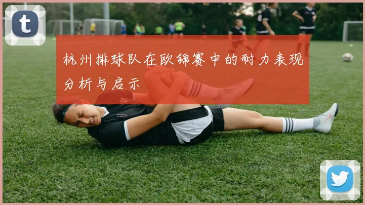 杭州排球队在欧锦赛中的耐力表现分析与启示