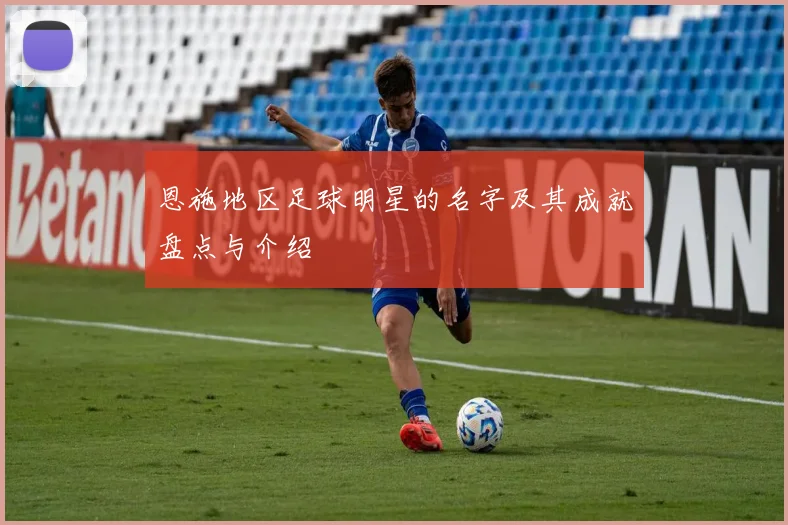 恩施地区足球明星的名字及其成就盘点与介绍