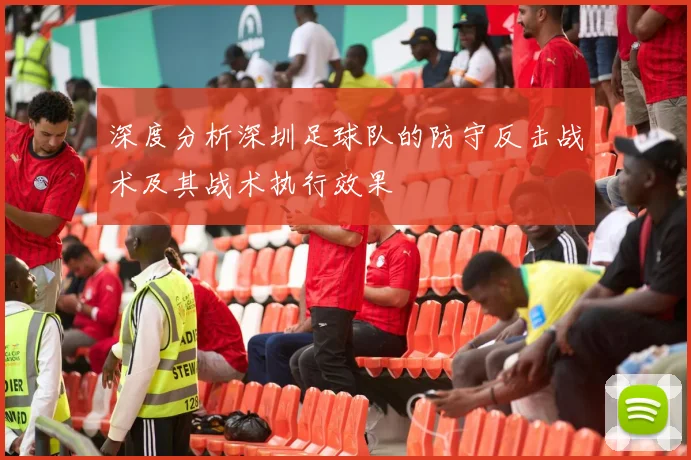 深度分析深圳足球队的防守反击战术及其战术执行效果