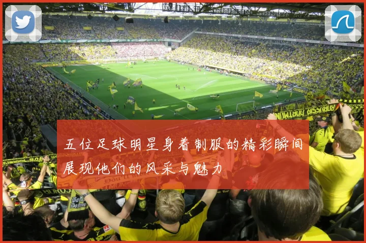 五位足球明星身着制服的精彩瞬间展现他们的风采与魅力