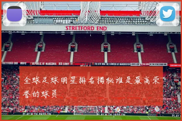 全球足球明星排名揭秘谁是最高荣誉的球员