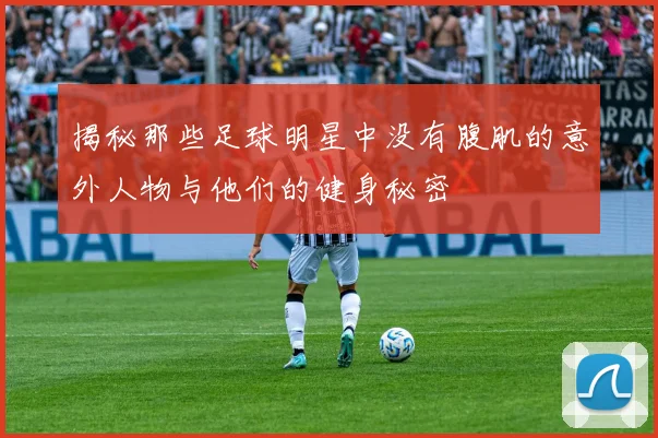 揭秘那些足球明星中没有腹肌的意外人物与他们的健身秘密