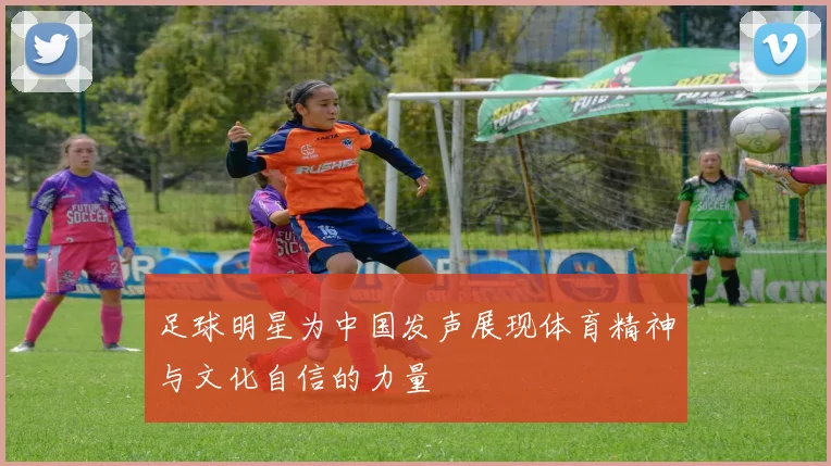 足球明星为中国发声展现体育精神与文化自信的力量