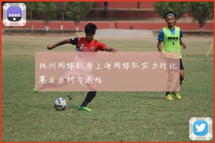 杭州网球队与上海网球队实力对比赛后分析与总结