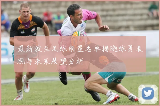 最新波兰足球明星名单揭晓球员表现与未来展望分析