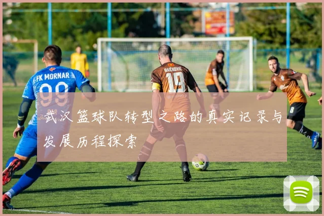 武汉篮球队转型之路的真实记录与发展历程探索