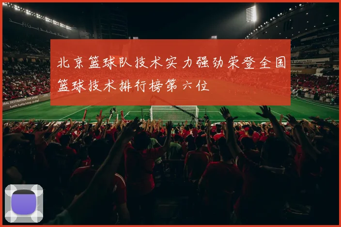 北京篮球队技术实力强劲荣登全国篮球技术排行榜第六位
