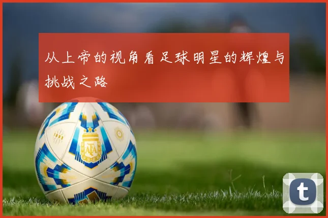 从上帝的视角看足球明星的辉煌与挑战之路