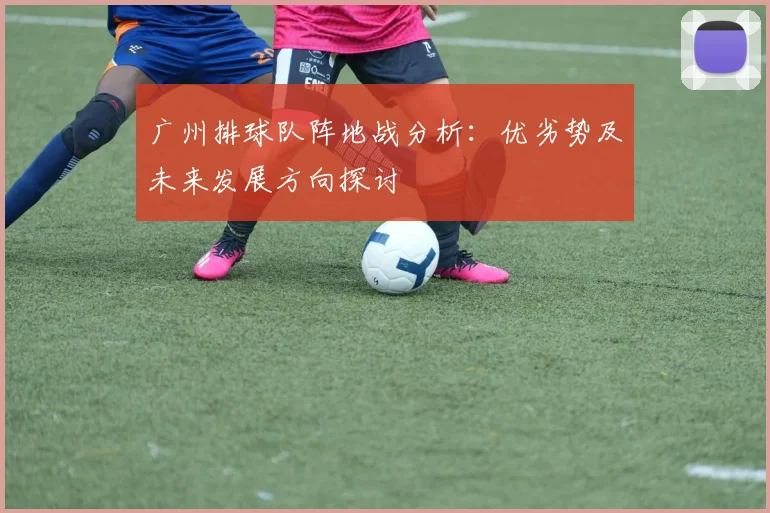 广州排球队阵地战分析：优劣势及未来发展方向探讨