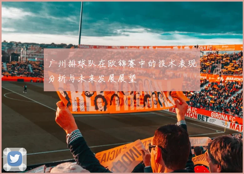 广州排球队在欧锦赛中的技术表现分析与未来发展展望