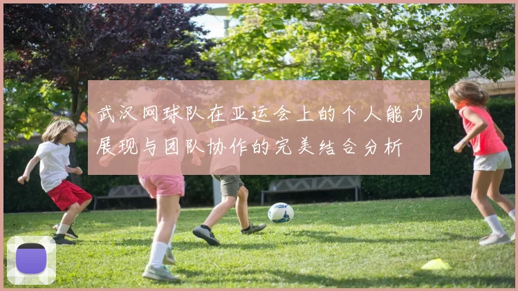 武汉网球队在亚运会上的个人能力展现与团队协作的完美结合分析