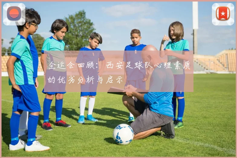 全运会回顾：西安足球队心理素质的优劣分析与启示