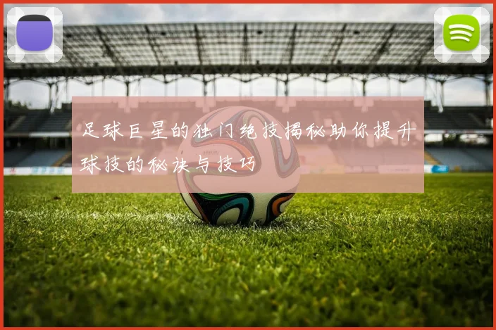 足球巨星的独门绝技揭秘助你提升球技的秘诀与技巧