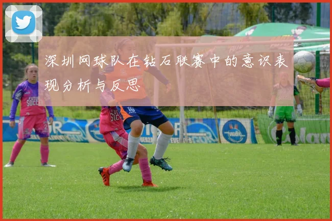 深圳网球队在钻石联赛中的意识表现分析与反思