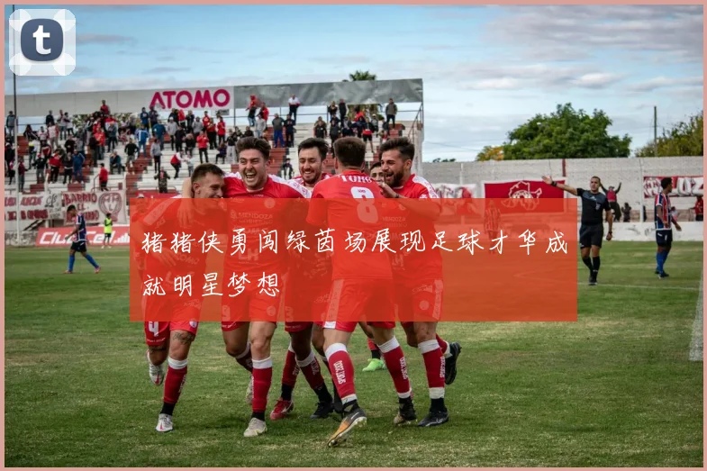 猪猪侠勇闯绿茵场展现足球才华成就明星梦想