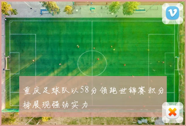 重庆足球队以58分领跑世锦赛积分榜展现强劲实力