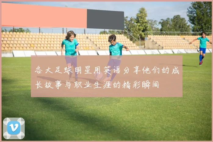 各大足球明星用英语分享他们的成长故事与职业生涯的精彩瞬间