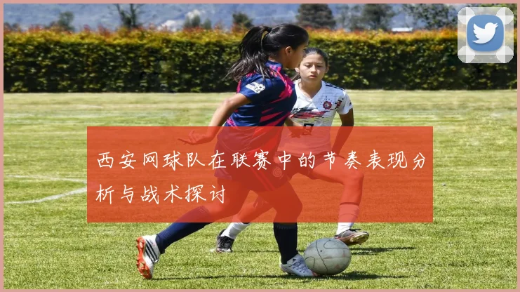 西安网球队在联赛中的节奏表现分析与战术探讨