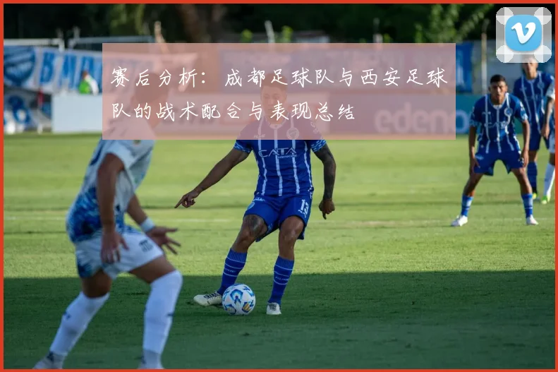 赛后分析：成都足球队与西安足球队的战术配合与表现总结